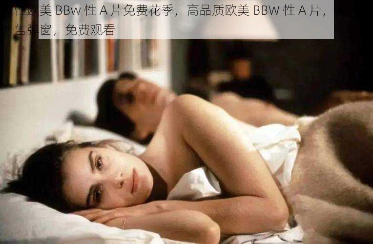 性欧美 BBw 性 A 片免费花季,高品质欧美 BBW 性 A 片,无广告弹窗,免费观看