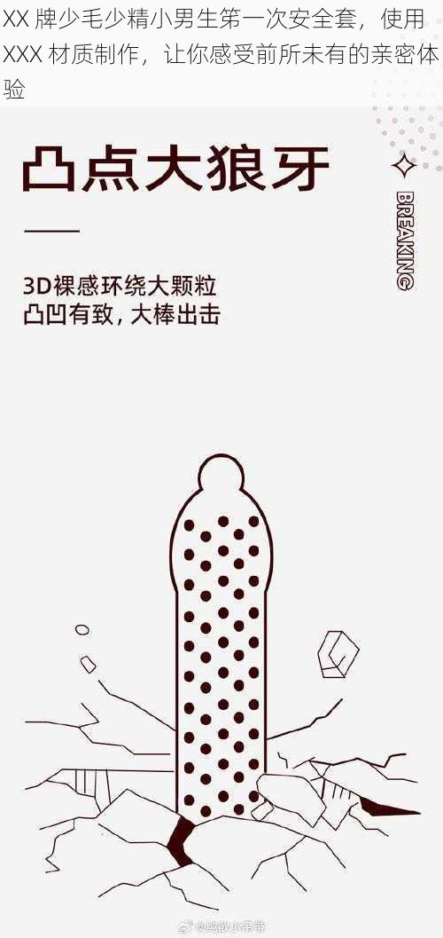 XX 牌少毛少精小男生笫一次安全套,使用 XXX 材质制作,让你感受前所未有的亲密体验