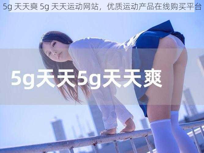 5g 天天奭 5g 天天运动网站,优质运动产品在线购买平台