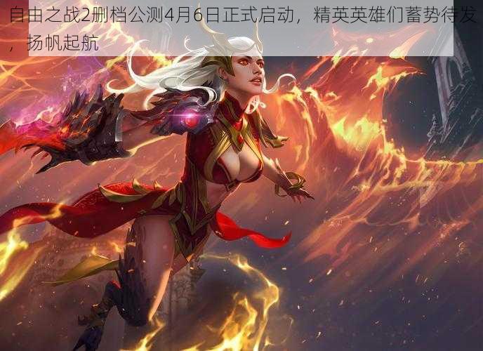 自由之战2删档公测4月6日正式启动,精英英雄们蓄势待发,扬帆起航