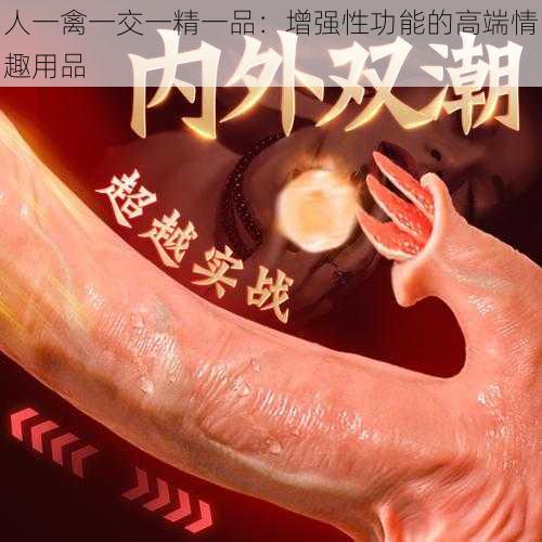人一禽一交一精一品:增强性功能的高端情趣用品