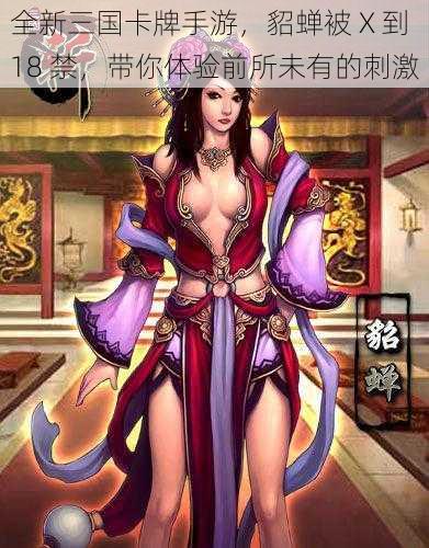 全新三国卡牌手游，貂蝉被 X 到 18 禁，带你体验前所未有的刺激