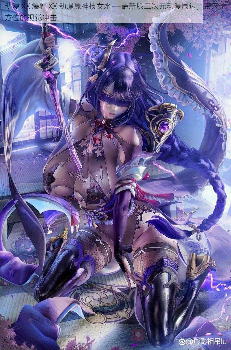 动漫 XX 爆乳 XX 动漫原神技女水——最新版二次元动漫周边,带来全方位的视觉冲击