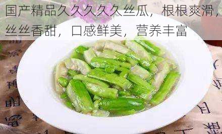 国产精品久久久久久丝瓜,根根爽滑,丝丝香甜,口感鲜美,营养丰富