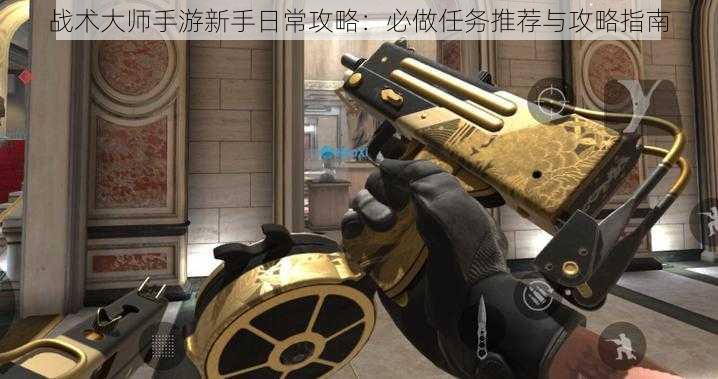战术大师手游新手日常攻略:必做任务推荐与攻略指南