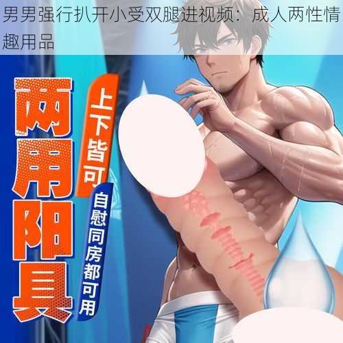 男男强行扒开小受双腿进视频:成人两性情趣用品