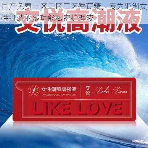 国产免费一区二区三区香蕉精,专为亚洲女性打造的多功能私密护理液