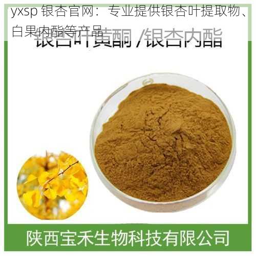 yxsp 银杏官网:专业提供银杏叶提取物、白果内酯等产品