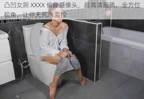凸凹女厕 XXXX 偷窥摄像头,超高清画质,全方位视角,让你无死角监控