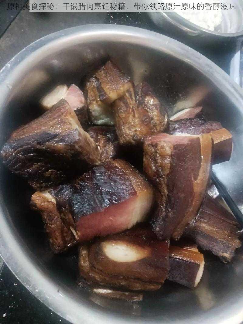 原神美食探秘:干锅腊肉烹饪秘籍,带你领略原汁原味的香醇滋味