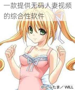 一款提供无码人妻视频的综合性软件