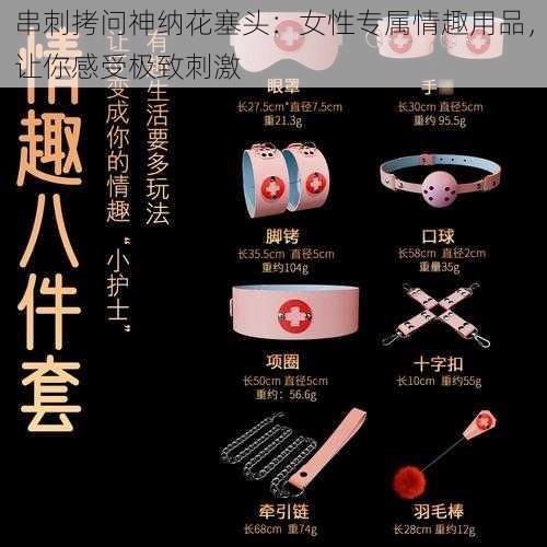 串刺拷问神纳花塞头:女性专属情趣用品,让你感受极致刺激