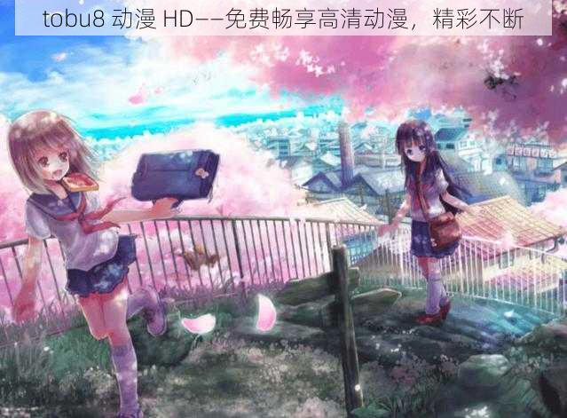 tobu8 动漫 HD——免费畅享高清动漫,精彩不断