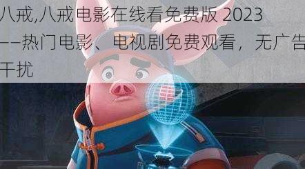 八戒,八戒电影在线看免费版 2023——热门电影、电视剧免费观看,无广告干扰