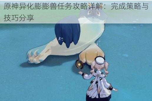 原神异化膨膨兽任务攻略详解:完成策略与技巧分享
