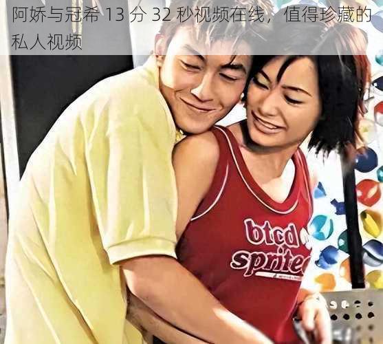 阿娇与冠希 13 分 32 秒视频在线,值得珍藏的私人视频