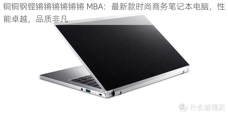 铜铜钢铿锵锵锵锵锵锵 MBA:最新款时尚商务笔记本电脑,性能卓越,品质非凡