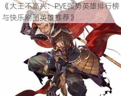 《大王不高兴:PVE强势英雄排行榜与快乐刷图英雄推荐》