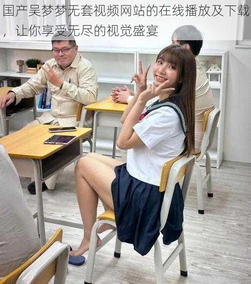 国产吴梦梦无套视频网站的在线播放及下载,让你享受无尽的视觉盛宴