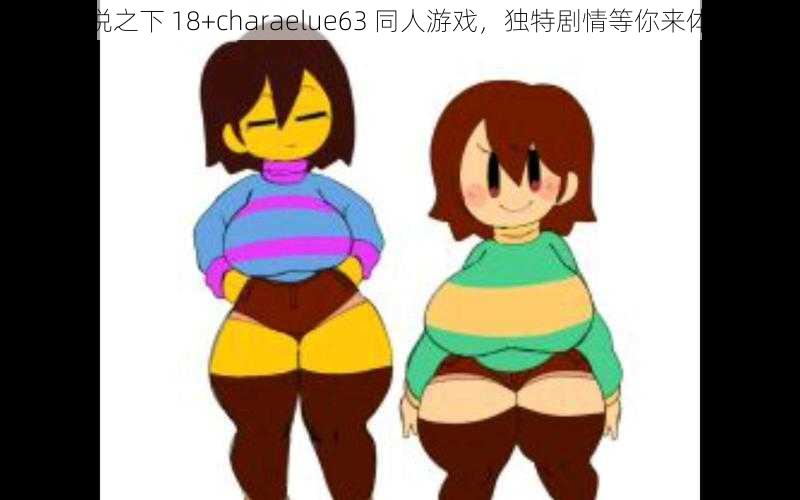 传说之下 18+charaelue63 同人游戏,独特剧情等你来体验
