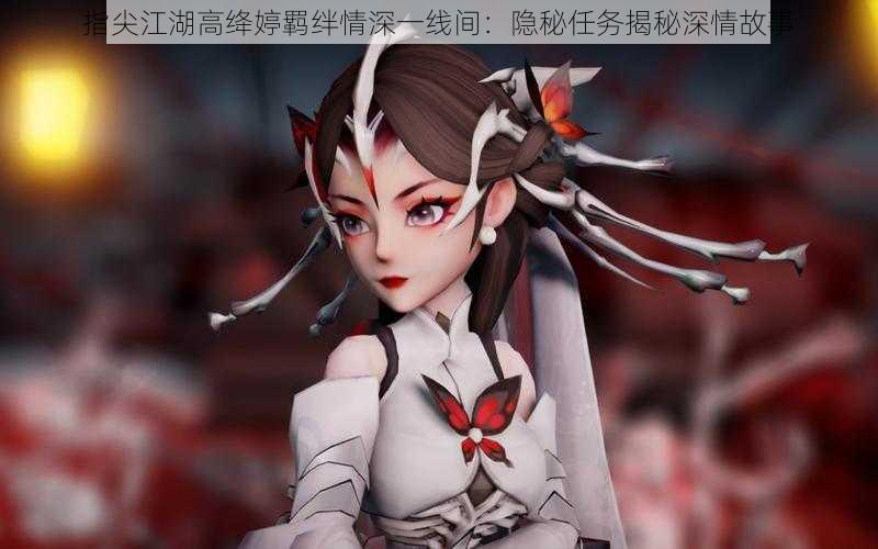 指尖江湖高绛婷羁绊情深一线间:隐秘任务揭秘深情故事
