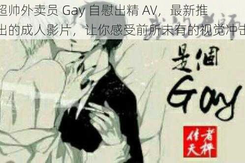 超帅外卖员 Gay 自慰出精 AV,最新推出的成人影片,让你感受前所未有的视觉冲击