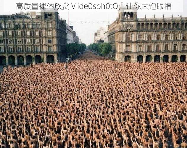 高质量裸体欣赏Ⅴide0sph0tO,让你大饱眼福