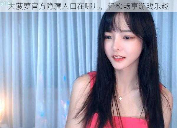 大菠萝官方隐藏入口在哪儿,轻松畅享游戏乐趣