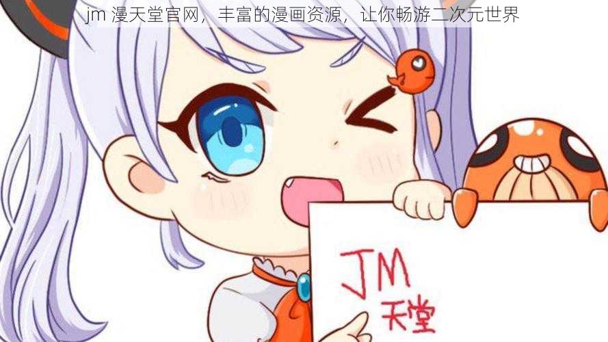 jm 漫天堂官网,丰富的漫画资源,让你畅游二次元世界