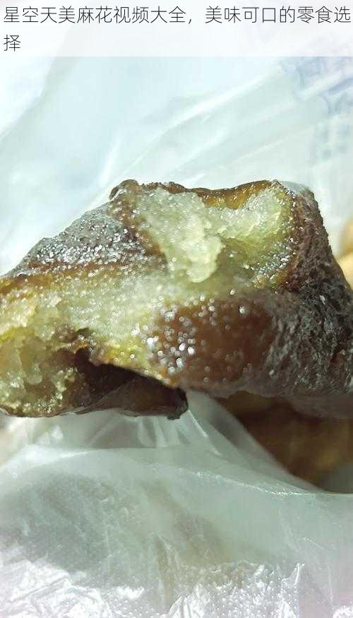 星空天美麻花视频大全,美味可口的零食选择