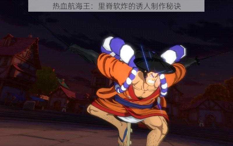热血航海王:里脊软炸的诱人制作秘诀