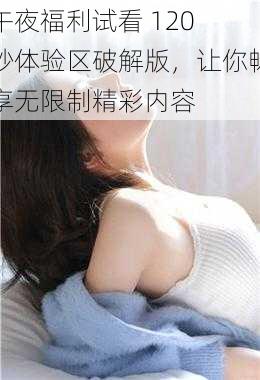 午夜福利试看 120 秒体验区破解版,让你畅享无限制精彩内容