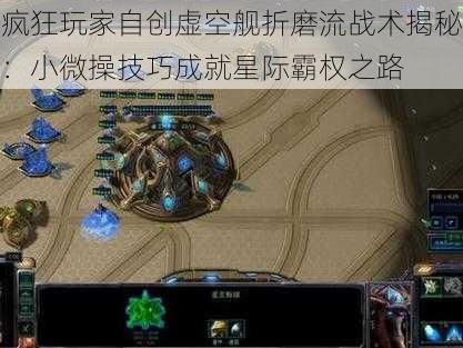 疯狂玩家自创虚空舰折磨流战术揭秘:小微操技巧成就星际霸权之路