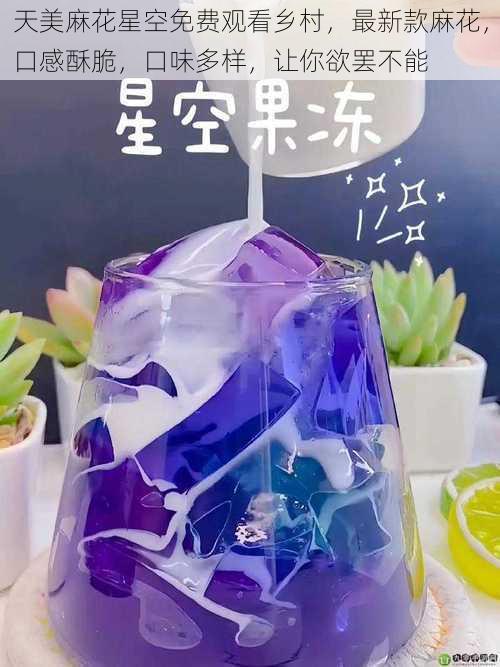 天美麻花星空免费观看乡村,最新款麻花,口感酥脆,口味多样,让你欲罢不能