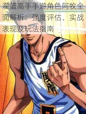 灌篮高手手游角色阿牧全面解析:强度评估、实战表现及玩法指南