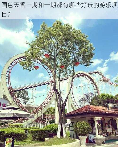 国色天香三期和一期都有哪些好玩的游乐项目?