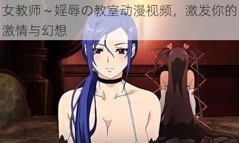 女教师~婬辱の教室动漫视频,激发你的激情与幻想