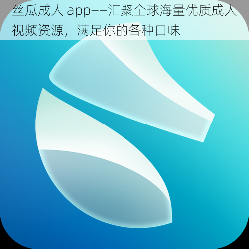 丝瓜成人 app——汇聚全球海量优质成人视频资源,满足你的各种口味