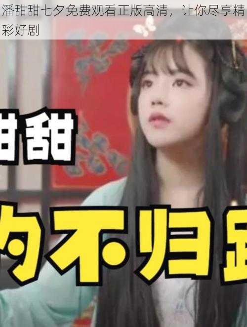 潘甜甜七夕免费观看正版高清,让你尽享精彩好剧