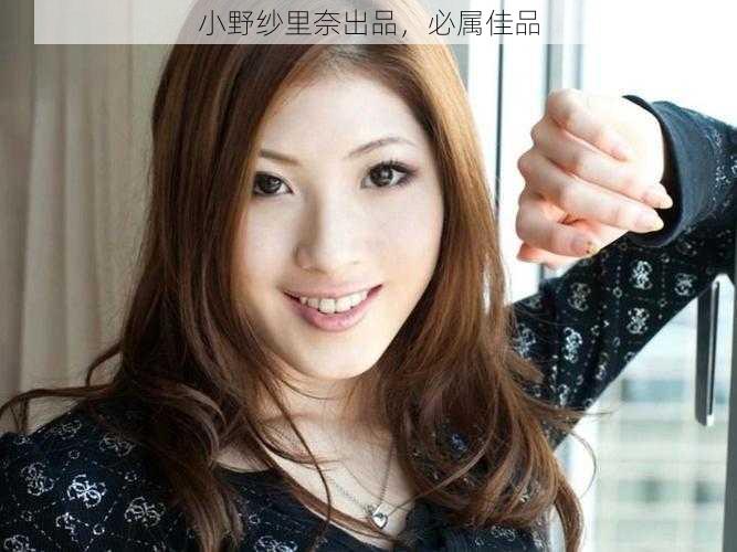 小野纱里奈出品,必属佳品