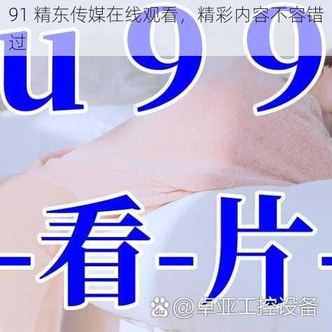 91 精东传媒在线观看,精彩内容不容错过