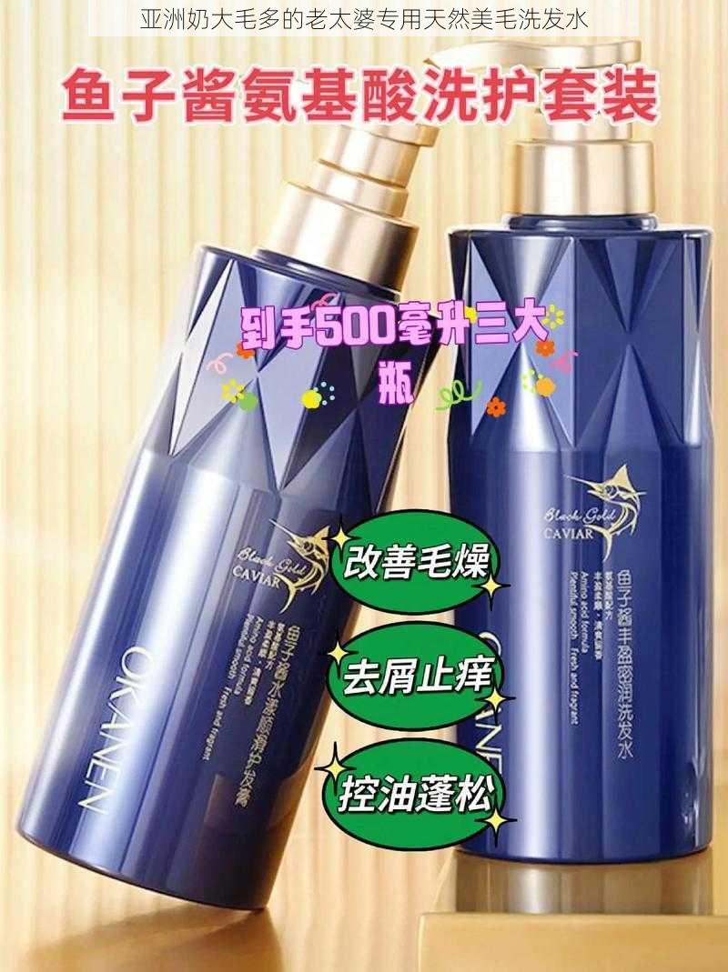 亚洲奶大毛多的老太婆专用天然美毛洗发水