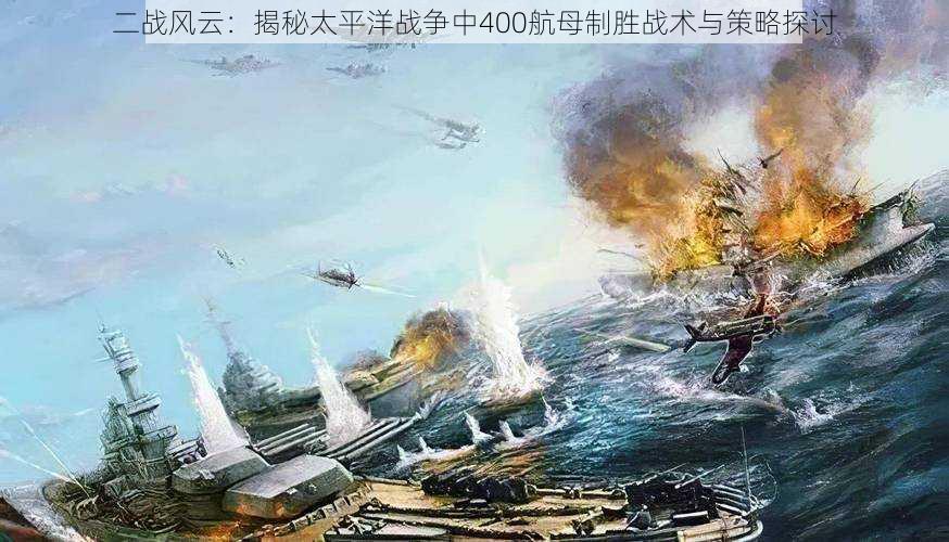 二战风云:揭秘太平洋战争中400航母制胜战术与策略探讨