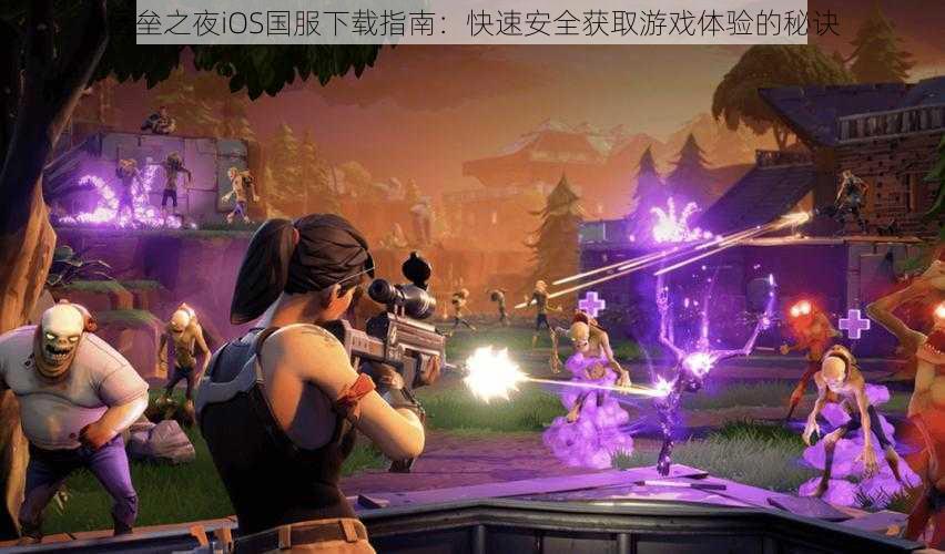 堡垒之夜iOS国服下载指南:快速安全获取游戏体验的秘诀
