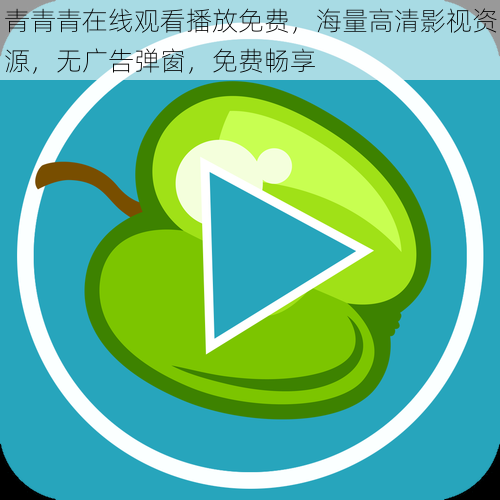 青青青在线观看播放免费,海量高清影视资源,无广告弹窗,免费畅享