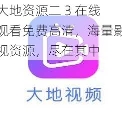 大地资源二 3 在线观看免费高清,海量影视资源,尽在其中