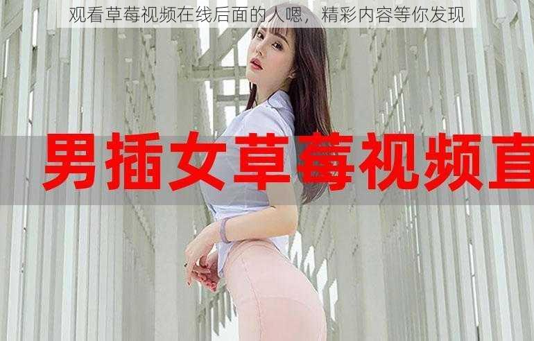 观看草莓视频在线后面的人嗯,精彩内容等你发现
