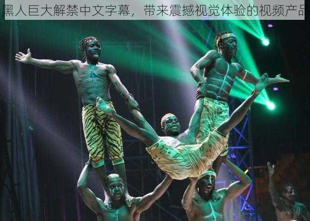 黑人巨大解禁中文字幕,带来震撼视觉体验的视频产品