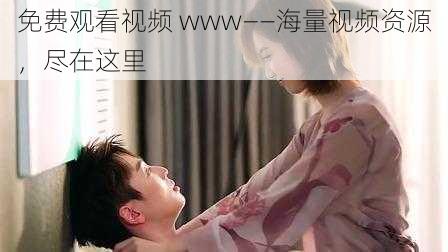 免费观看视频 www——海量视频资源,尽在这里