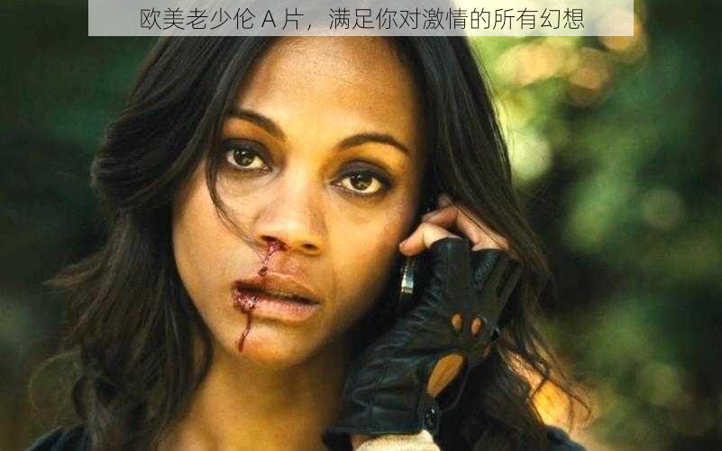 欧美老少伦 A 片,满足你对激情的所有幻想